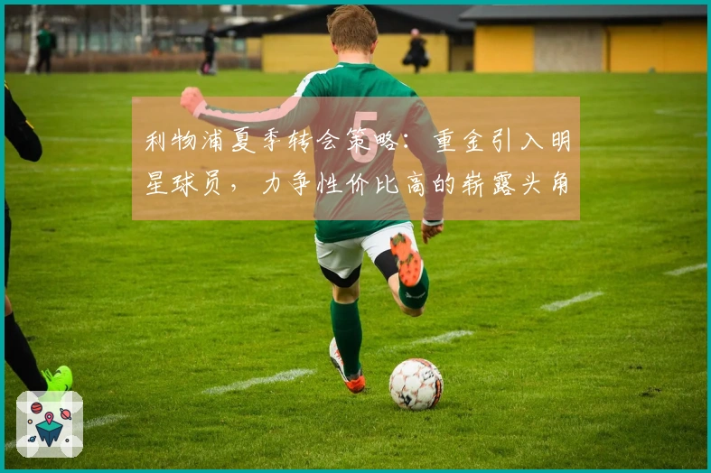 利物浦夏季转会策略：重金引入明星球员，力争性价比高的崭露头角之星