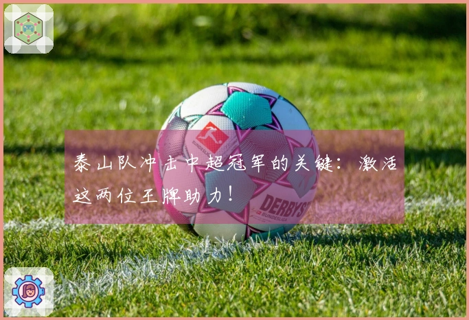 泰山队冲击中超冠军的关键：激活这两位王牌助力！