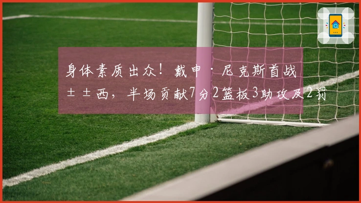 身体素质出众！戴申·尼克斯首战山西，半场贡献7分2篮板3助攻及2罚球入账