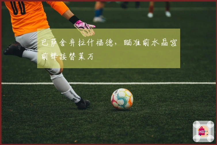 巴萨舍弃拉什福德，瞄准前水晶宫前锋接替莱万