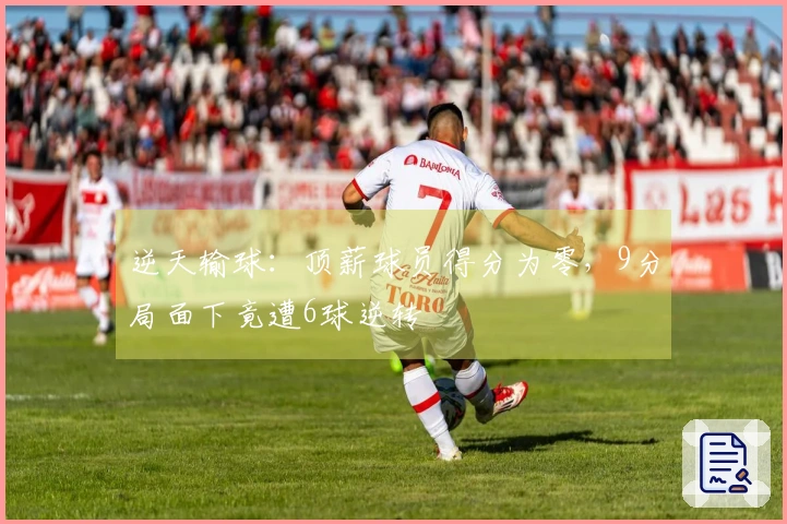 逆天输球：顶薪球员得分为零，9分局面下竟遭6球逆转
