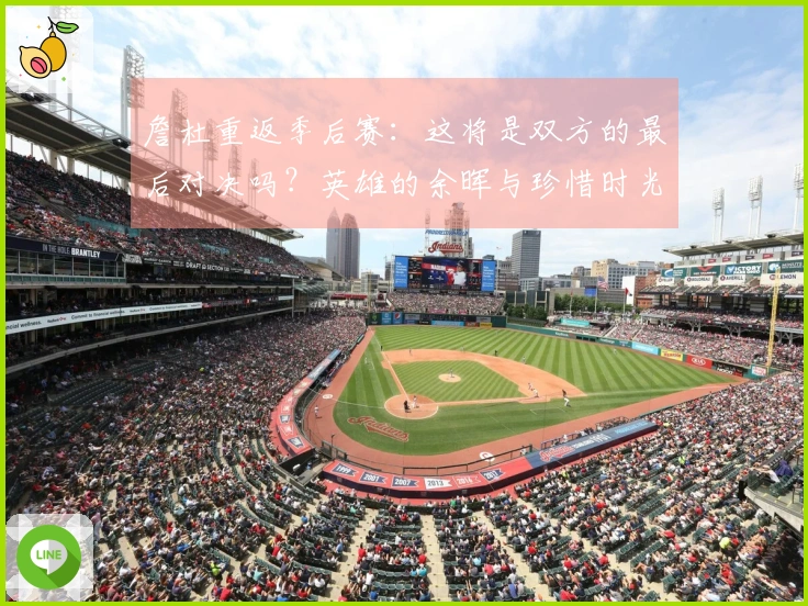 詹杜重返季后赛：这将是双方的最后对决吗？英雄的余晖与珍惜时光