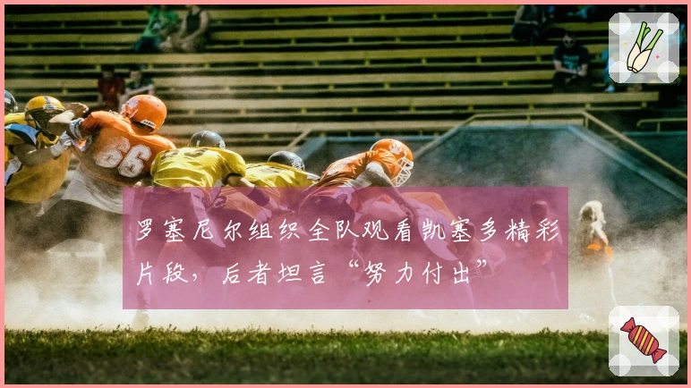 罗塞尼尔组织全队观看凯塞多精彩片段，后者坦言“努力付出”