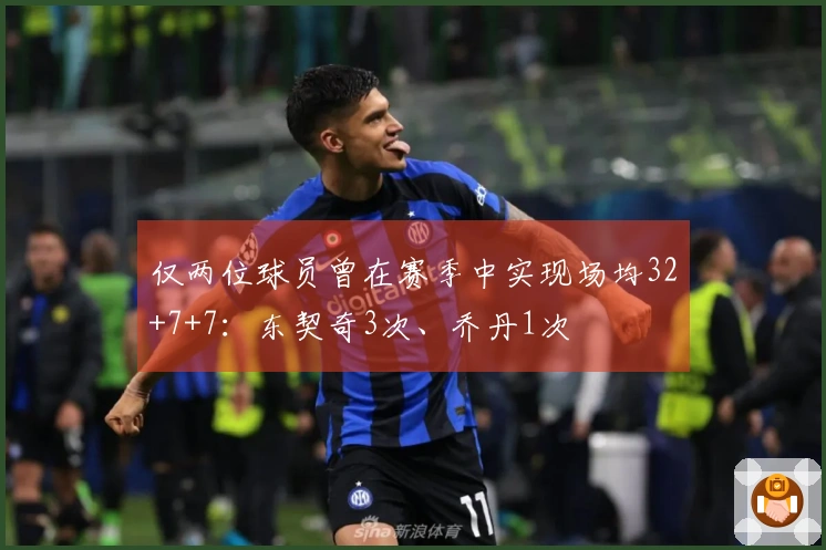 仅两位球员曾在赛季中实现场均32+7+7：东契奇3次、乔丹1次