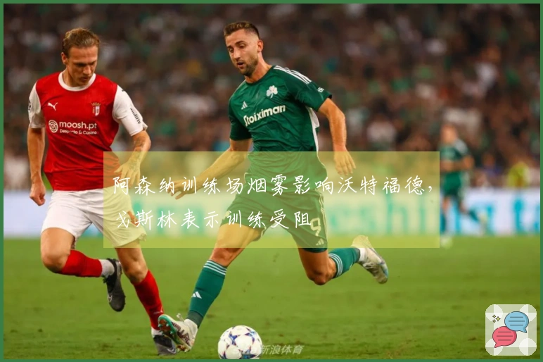 阿森纳训练场烟雾影响沃特福德，戈斯林表示训练受阻