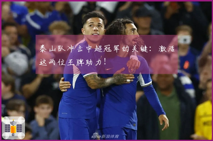 泰山队冲击中超冠军的关键：激活这两位王牌助力！
