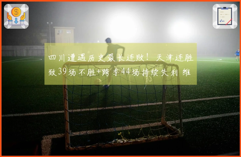 四川遭遇历史最长连败！天津连胜致39场不胜+跨季44场持续失利 维纳莱斯贡献33分12篮板