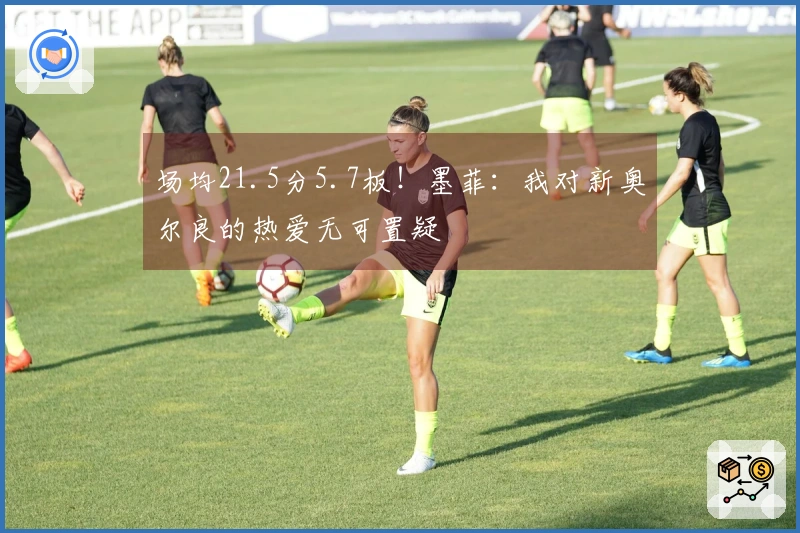 场均21.5分5.7板！墨菲：我对新奥尔良的热爱无可置疑