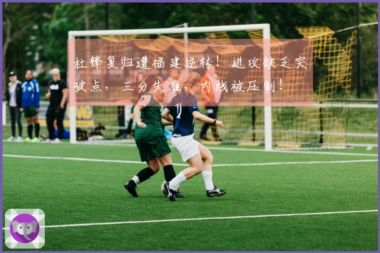 杜锋复归遭福建逆转！进攻缺乏突破点，三分失准，内线被压制！