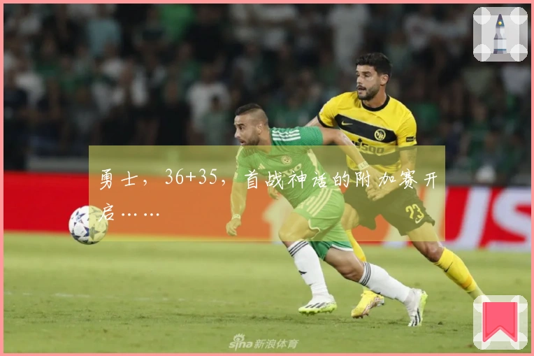勇士，36+35，首战神话的附加赛开启……