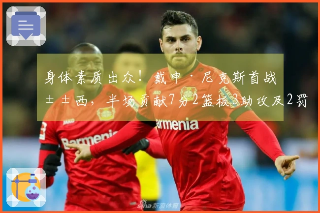 身体素质出众！戴申·尼克斯首战山西，半场贡献7分2篮板3助攻及2罚球入账